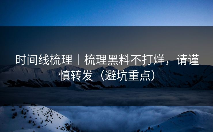 时间线梳理|梳理黑料不打烊,请谨慎转发(避坑重点) 时间线梳理|梳理黑料不打烊,请谨慎转发(避坑重点)