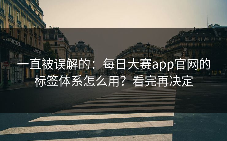 一直被误解的:每日大赛app官网的标签体系怎么用?看完再决定 一直被误解的:每日大赛app官网的标签体系怎么用?看完再决定