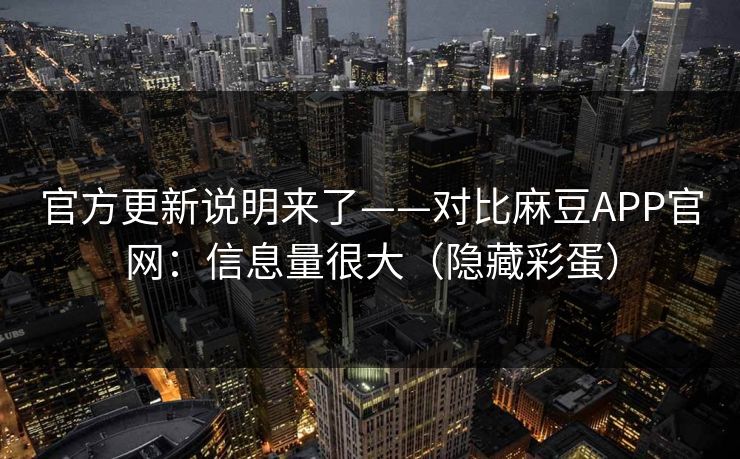 官方更新说明来了——对比麻豆APP官网:信息量很大(隐藏彩蛋) 官方更新说明来了——对比麻豆APP官网:信息量很大(隐藏彩蛋)