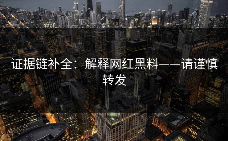 证据链补全:解释网红黑料——请谨慎转发 证据链补全:解释网红黑料——请谨慎转发