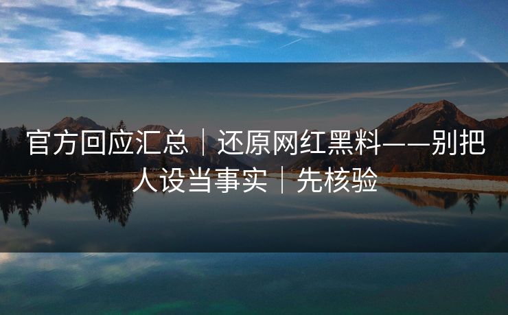 官方回应汇总｜还原网红黑料——别把人设当事实｜先核验