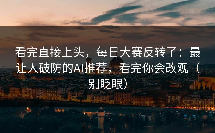 看完直接上头，每日大赛反转了：最让人破防的AI推荐，看完你会改观（别眨眼）
