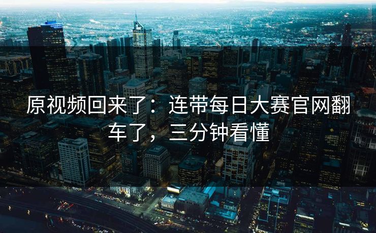 原视频回来了：连带每日大赛官网翻车了，三分钟看懂