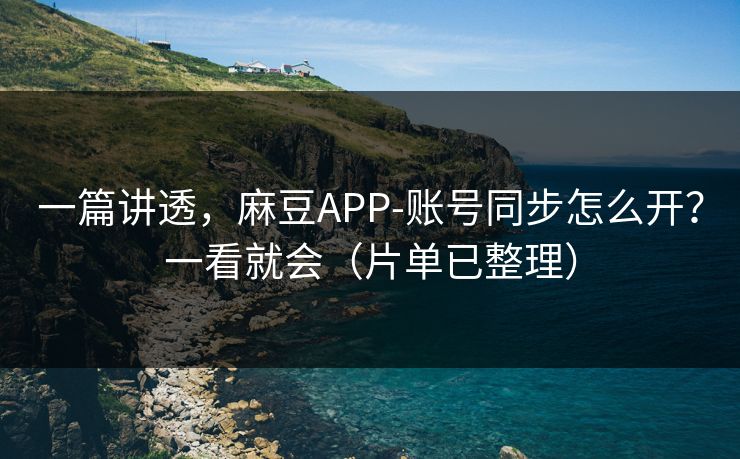 一篇讲透,麻豆APP-账号同步怎么开?一看就会(片单已整理) 一篇讲透,麻豆APP-账号同步怎么开?一看就会(片单已整理)