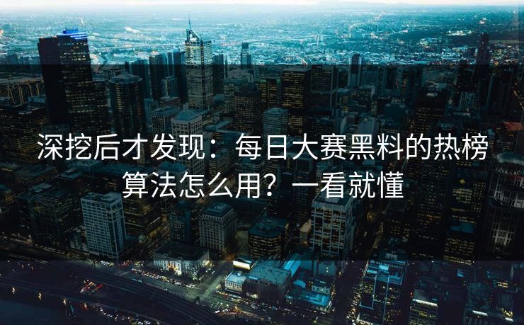 深挖后才发现:每日大赛黑料的热榜算法怎么用?一看就懂 深挖后才发现:每日大赛黑料的热榜算法怎么用?一看就懂
