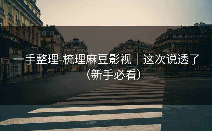 一手整理-梳理麻豆影视|这次说透了(新手必看) 一手整理-梳理麻豆影视|这次说透了(新手必看)