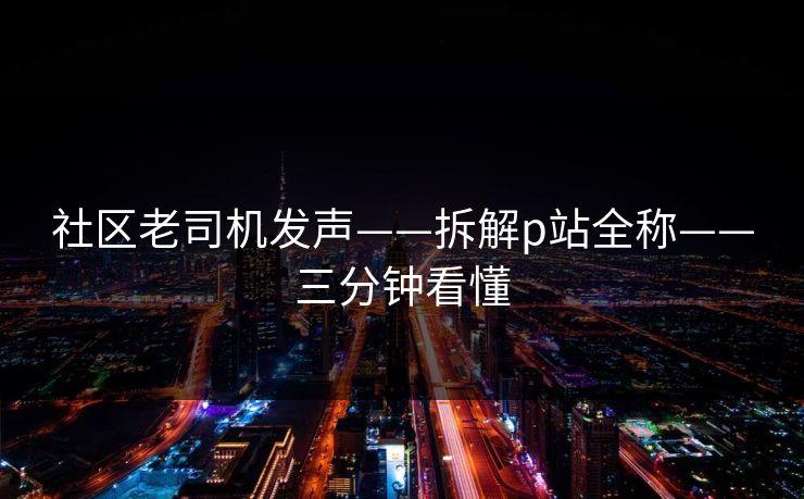 社区老司机发声——拆解p站全称——三分钟看懂