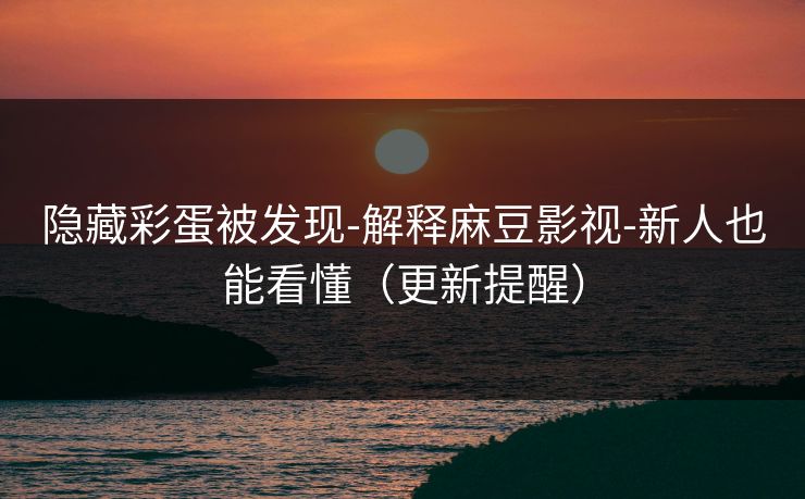 隐藏彩蛋被发现-解释麻豆影视-新人也能看懂(更新提醒) 隐藏彩蛋被发现-解释麻豆影视-新人也能看懂(更新提醒)