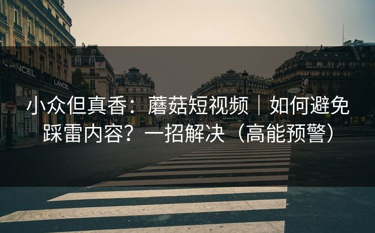 小众但真香:蘑菇短视频|如何避免踩雷内容?一招解决(高能预警) 小众但真香:蘑菇短视频|如何避免踩雷内容?一招解决(高能预警)