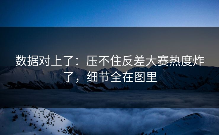 数据对上了:压不住反差大赛热度炸了,细节全在图里 数据对上了:压不住反差大赛热度炸了,细节全在图里