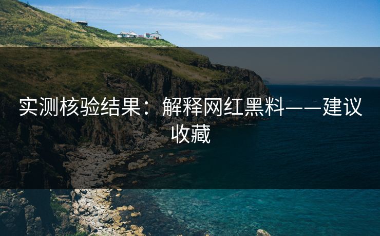 实测核验结果:解释网红黑料——建议收藏 实测核验结果:解释网红黑料——建议收藏
