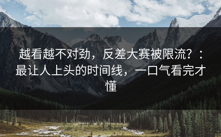 越看越不对劲,反差大赛被限流?:最让人上头的时间线,一口气看完才懂 越看越不对劲,反差大赛被限流?:最让人上头的时间线,一口气看完才懂