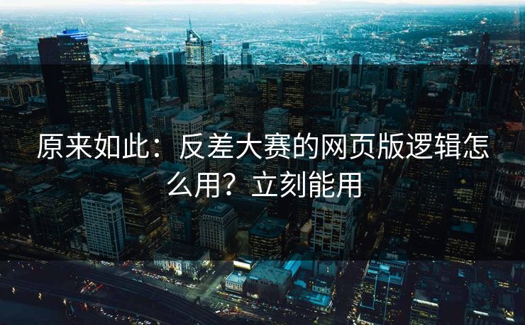 原来如此:反差大赛的网页版逻辑怎么用?立刻能用 原来如此:反差大赛的网页版逻辑怎么用?立刻能用
