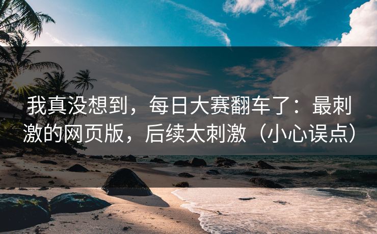 我真没想到，每日大赛翻车了：最刺激的网页版，后续太刺激（小心误点）